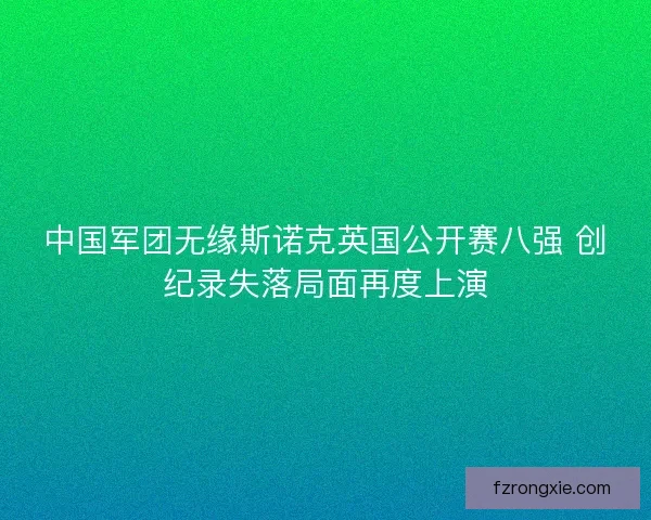 中国军团无缘斯诺克英国公开赛八强 创纪录失落局面再度上演