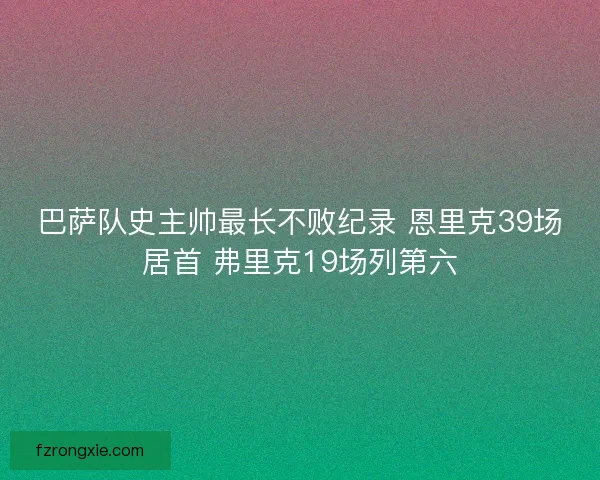 巴萨队史主帅最长不败纪录 恩里克39场居首 弗里克19场列第六